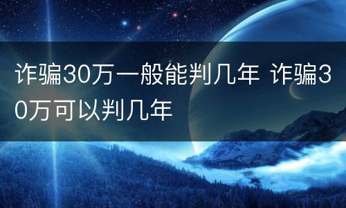 诈骗30万一般能判几年 诈骗30万可以判几年