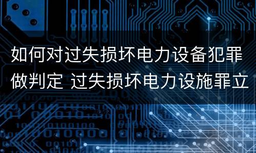 如何对过失损坏电力设备犯罪做判定 过失损坏电力设施罪立案标准