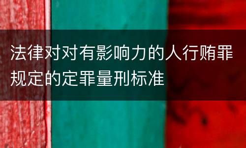 法律对对有影响力的人行贿罪规定的定罪量刑标准