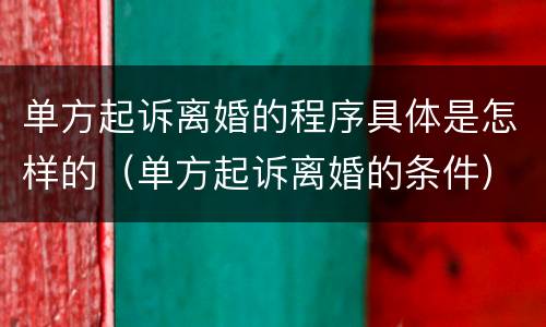 单方起诉离婚的程序具体是怎样的（单方起诉离婚的条件）