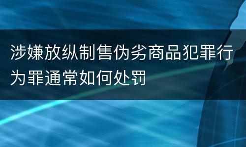 涉嫌放纵制售伪劣商品犯罪行为罪通常如何处罚