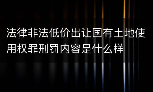 法律非法低价出让国有土地使用权罪刑罚内容是什么样