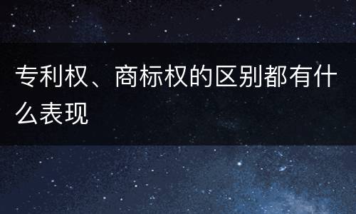 专利权、商标权的区别都有什么表现