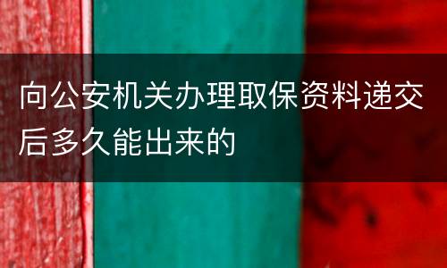 向公安机关办理取保资料递交后多久能出来的