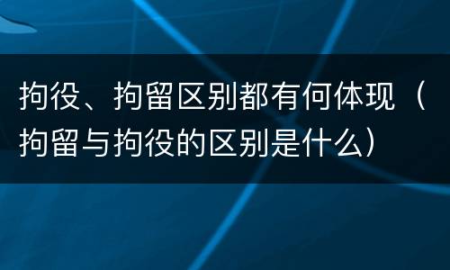 拘役、拘留区别都有何体现（拘留与拘役的区别是什么）