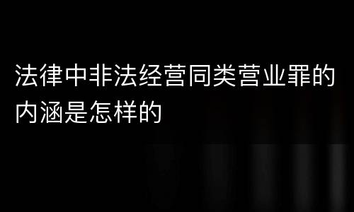 法律中非法经营同类营业罪的内涵是怎样的