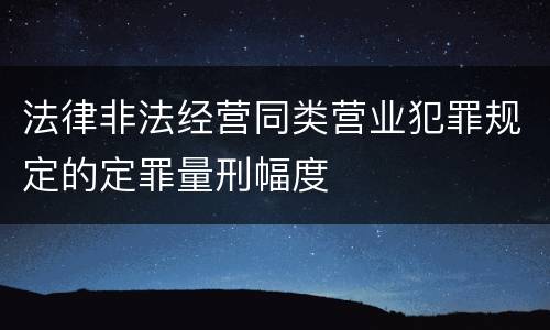 法律非法经营同类营业犯罪规定的定罪量刑幅度