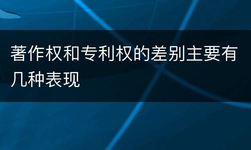 著作权和专利权的差别主要有几种表现