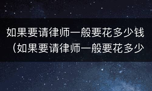 如果要请律师一般要花多少钱（如果要请律师一般要花多少钱合适）