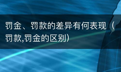 罚金、罚款的差异有何表现（罚款,罚金的区别）