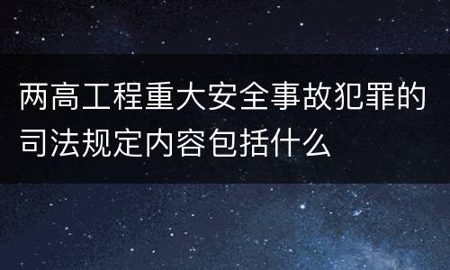 两高工程重大安全事故犯罪的司法规定内容包括什么