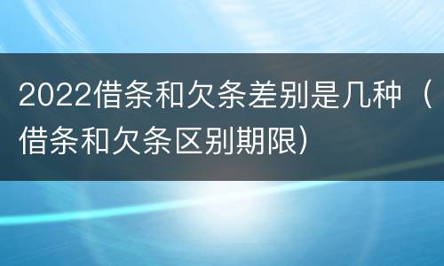 2022借条和欠条差别是几种（借条和欠条区别期限）