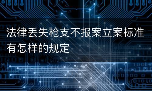 法律丢失枪支不报案立案标准有怎样的规定