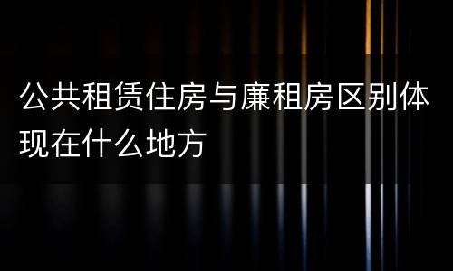 公共租赁住房与廉租房区别体现在什么地方