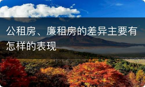 公租房、廉租房的差异主要有怎样的表现