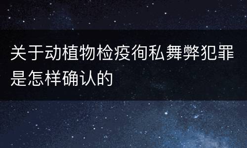 关于动植物检疫徇私舞弊犯罪是怎样确认的