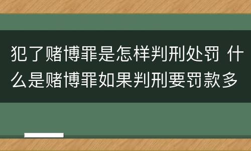 犯了赌博罪是怎样判刑处罚 什么是赌博罪如果判刑要罚款多少?