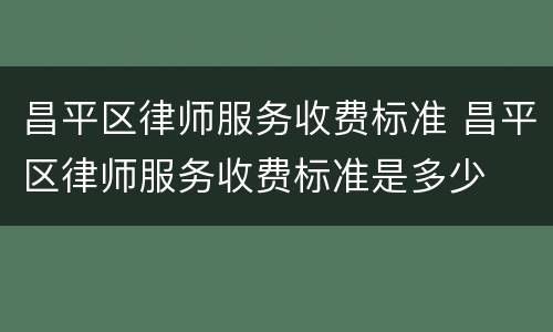 昌平区律师服务收费标准 昌平区律师服务收费标准是多少