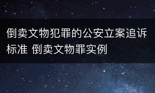 倒卖文物犯罪的公安立案追诉标准 倒卖文物罪实例