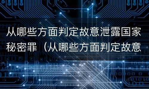 从哪些方面判定故意泄露国家秘密罪（从哪些方面判定故意泄露国家秘密罪行）