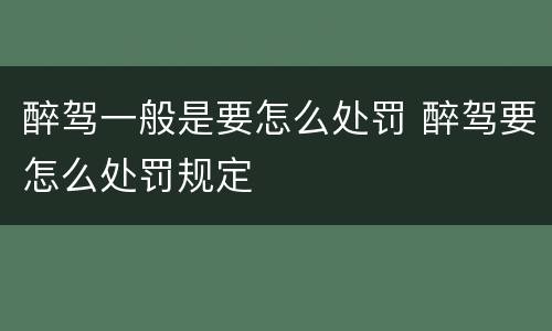 醉驾一般是要怎么处罚 醉驾要怎么处罚规定