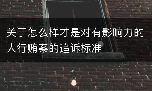 关于怎么样才是对有影响力的人行贿案的追诉标准