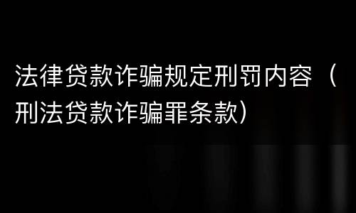 法律贷款诈骗规定刑罚内容（刑法贷款诈骗罪条款）