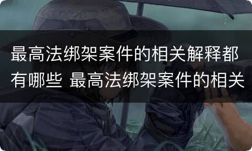 最高法绑架案件的相关解释都有哪些 最高法绑架案件的相关解释都有哪些规定