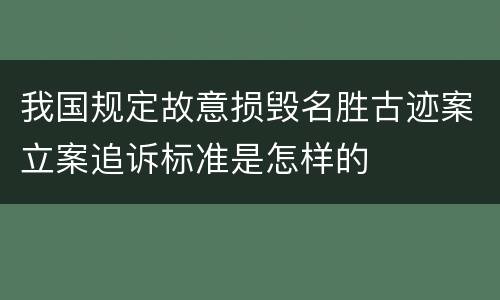 我国规定故意损毁名胜古迹案立案追诉标准是怎样的