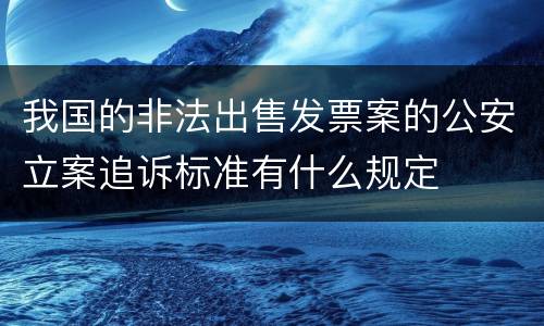 我国的非法出售发票案的公安立案追诉标准有什么规定