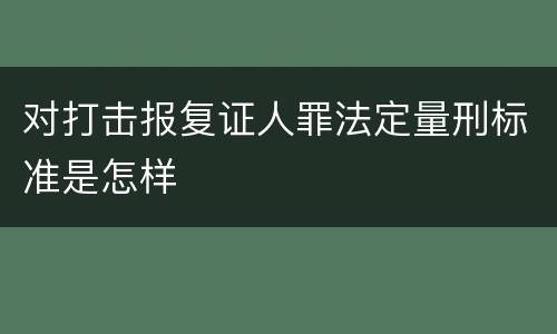 对打击报复证人罪法定量刑标准是怎样