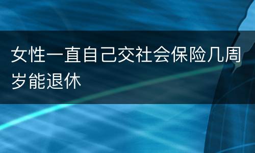 女性一直自己交社会保险几周岁能退休