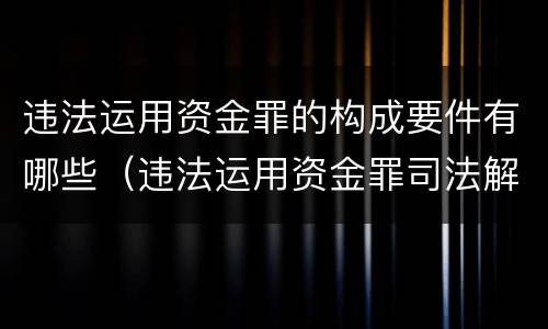 违法运用资金罪的构成要件有哪些（违法运用资金罪司法解释）