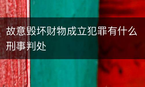 故意毁坏财物成立犯罪有什么刑事判处