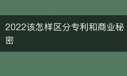 2022该怎样区分专利和商业秘密