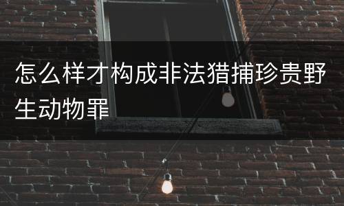 怎么样才构成非法猎捕珍贵野生动物罪