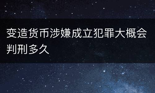 变造货币涉嫌成立犯罪大概会判刑多久