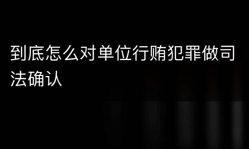 到底怎么对单位行贿犯罪做司法确认