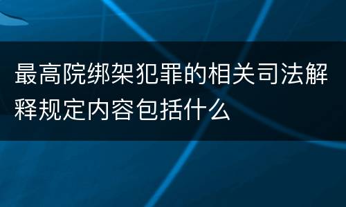 最高院绑架犯罪的相关司法解释规定内容包括什么