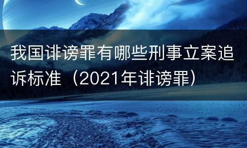 我国诽谤罪有哪些刑事立案追诉标准（2021年诽谤罪）