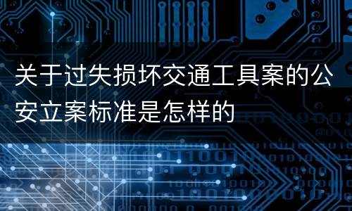 关于过失损坏交通工具案的公安立案标准是怎样的