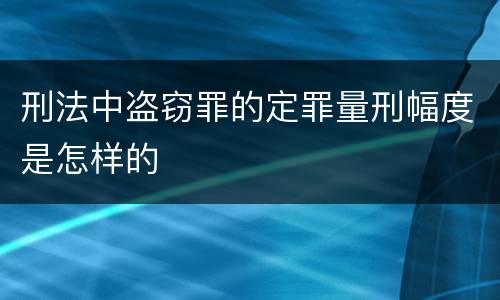 刑法中盗窃罪的定罪量刑幅度是怎样的