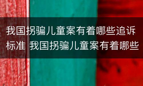 我国拐骗儿童案有着哪些追诉标准 我国拐骗儿童案有着哪些追诉标准呢