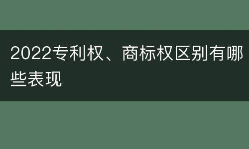 2022专利权、商标权区别有哪些表现