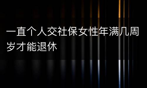 一直个人交社保女性年满几周岁才能退休