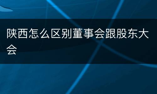 陕西怎么区别董事会跟股东大会