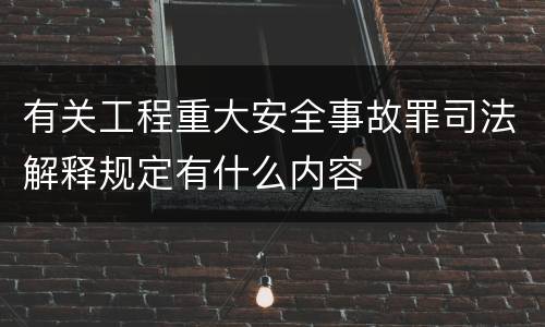 有关工程重大安全事故罪司法解释规定有什么内容