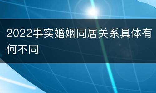 2022事实婚姻同居关系具体有何不同