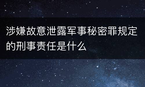 涉嫌故意泄露军事秘密罪规定的刑事责任是什么