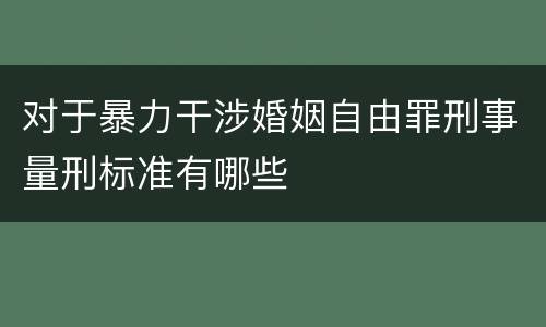 对于暴力干涉婚姻自由罪刑事量刑标准有哪些